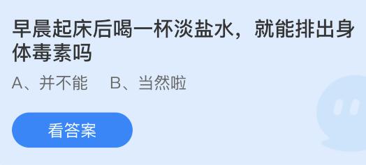 早晨起床后喝一杯淡盐水就能排出身体毒素吗？蚂蚁庄园5.25今日正确答案